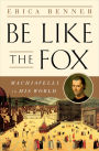 Be Like the Fox: Machiavelli In His World