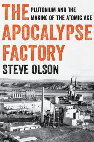 Title: The Apocalypse Factory: Plutonium and the Making of the Atomic Age, Author: Steve Olson