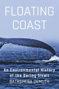 Title: Floating Coast: An Environmental History of the Bering Strait, Author: Bathsheba Demuth