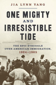 Title: One Mighty and Irresistible Tide: The Epic Struggle Over American Immigration, 1924-1965, Author: Jia Lynn Yang