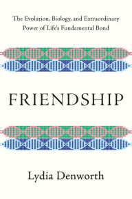 Ebook download deutsch frei Friendship: The Evolution, Biology, and Extraordinary Power of Life's Fundamental Bond by Lydia Denworth (English literature)