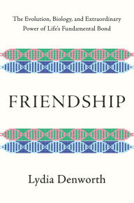 Title: Friendship: The Evolution, Biology, and Extraordinary Power of Life's Fundamental Bond, Author: Lydia Denworth