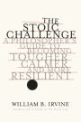 The Stoic Challenge: A Philosopher's Guide to Becoming Tougher, Calmer, and More Resilient