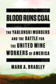 Title: Blood Runs Coal: The Yablonski Murders and the Battle for the United Mine Workers of America, Author: Mark A. Bradley
