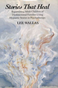 Title: Stories That Heal: Reparenting Adult Children of Dysfunctional, Author: Lee Wallas