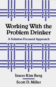 Title: Working with the Problem Drinker: A Solution-Focused Approach / Edition 1, Author: Insoo Kim Berg