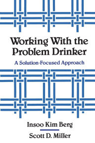Title: Working with the Problem Drinker: A Solution-Focused Approach, Author: Insoo Kim Berg