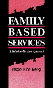 Title: Family Based Services: A Solution-Based Approach / Edition 1, Author: Insoo Kim Berg