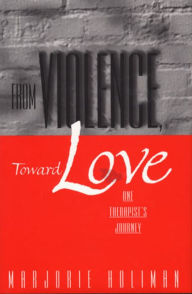 Title: From Violence, Toward Love: One Therapist's Journey, Author: Marjorie Holiman Ph. D.