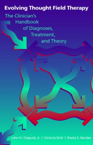 Evolving Thought Field Therapy: The Clinician's Handbook of Diagnoses, Treatment, and Theory