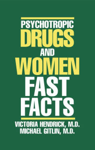 Title: Psychotropic Drugs and Women: Fast Facts, Author: Victoria Hendrick M.D.