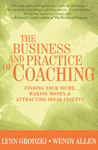 Title: The Business and Practice of Coaching: Finding Your Niche, Making Money, & Attracting Ideal Clients / Edition 1, Author: Wendy Allen Ph.D.