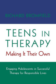 Title: Teens in Therapy: Making It Their Own: Engaging Adolescents in Successful Therapy for Responsible Lives / Edition 1, Author: Richard Bromfield