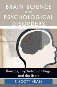 Title: Brain Science and Psychological Disorders: New Perspectives on Psychotherapeutic Treatment, Author: F. Scott Kraly