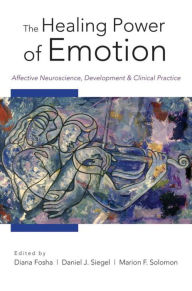 Title: The Healing Power of Emotion: Affective Neuroscience, Development & Clinical Practice, Author: Diana Fosha PhD