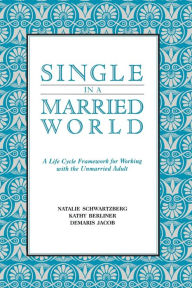 Title: Single in a Married World: A Life Cycle Framework for Working with the Unmarried Adult, Author: Natalie Schwartzberg