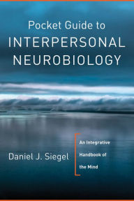 Title: Pocket Guide to Interpersonal Neurobiology: An Integrative Handbook of the Mind, Author: Daniel J. Siegel M.D.