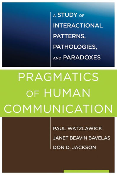 Pragmatics of Human Communication: A Study of Interactional Patterns, Pathologies and Paradoxes