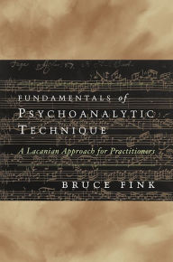 Title: Fundamentals of Psychoanalytic Technique: A Lacanian Approach for Practitioners, Author: Bruce Fink