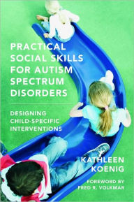 Title: Practical Social Skills for Autism Spectrum Disorders: Designing Child-Specific Interventions, Author: Kathleen Koenig