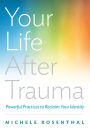 Your Life After Trauma: Powerful Practices to Reclaim Your Identity