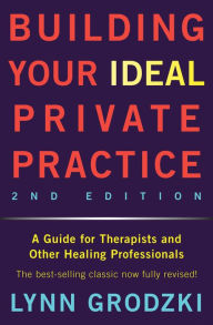 Title: Building Your Ideal Private Practice: A Guide for Therapists and Other Healing Professionals, Author: Lynn Grodzki