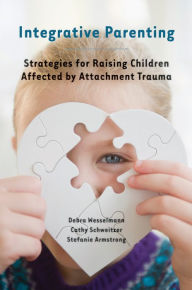 Title: Integrative Parenting: Strategies for Raising Children Affected by Attachment Trauma, Author: Debra Wesselmann