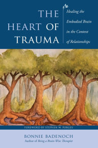 Title: The Heart of Trauma: Healing the Embodied Brain in the Context of Relationships, Author: Bonnie Badenoch