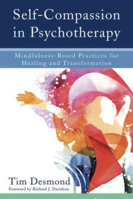 Title: Self-Compassion in Psychotherapy: Mindfulness-Based Practices for Healing and Transformation, Author: Tim Desmond LMFT