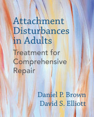 Title: Attachment Disturbances in Adults: Treatment for Comprehensive Repair, Author: Daniel P. Brown PhD