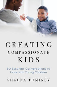 Title: Creating Compassionate Kids: Essential Conversations to Have with Young Children, Author: Shauna Tominey