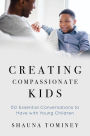 Creating Compassionate Kids: Essential Conversations to Have with Young Children