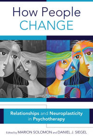 Title: How People Change: Relationships and Neuroplasticity in Psychotherapy, Author: Marion F. Solomon Ph.D.