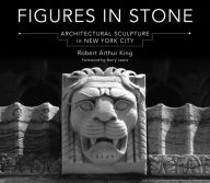 Title: Figures in Stone: Architectural Sculpture in New York City, Author: Robert Arthur King