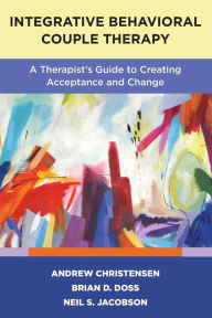 Title: Integrative Behavioral Couple Therapy: A Therapist's Guide to Creating Acceptance and Change, Second Edition, Author: Andrew Christensen