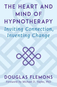 Title: The Heart and Mind of Hypnotherapy: Inviting Connection, Inventing Change, Author: Douglas Flemons PhD