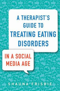 Title: A Therapist's Guide to Treating Eating Disorders in a Social Media Age, Author: Shauna Frisbie