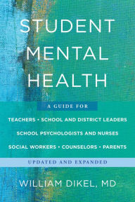 Title: Student Mental Health: A Guide For Teachers, School and District Leaders, School Psychologists and Nurses, Social Workers, Counselors, and Parents, Author: William Dikel MD