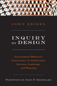 Title: Inquiry by Design: Environment/Behavior/Neuroscience in Architecture, Interiors, Landscape, and Planning, Author: John Zeisel