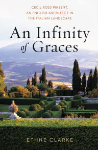 Title: An Infinity of Graces: Cecil Ross Pinsent, An English Architect in the Italian Landscape, Author: Ethne Clarke