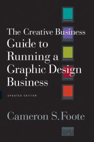 Title: The Creative Business Guide to Running a Graphic Design Business (Updated Edition), Author: Cameron S. Foote