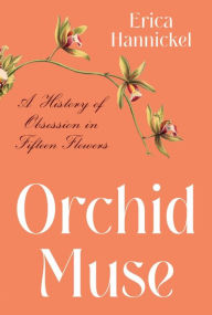 Title: Orchid Muse: A History of Obsession in Fifteen Flowers, Author: Erica Hannickel