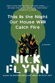 Title: This Is the Night Our House Will Catch Fire: A Memoir, Author: Nick Flynn