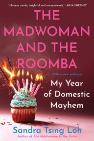 Title: The Madwoman and the Roomba: My Year of Domestic Mayhem, Author: Sandra Tsing Loh