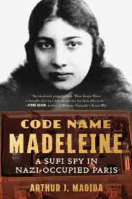 Title: Code Name Madeleine: A Sufi Spy in Nazi-Occupied Paris, Author: Arthur J. Magida