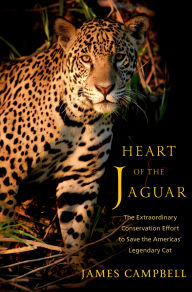 Title: Heart of the Jaguar: The Extraordinary Conservation Effort to Save the Americas' Legendary Cat, Author: James Campbell