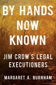 Title: By Hands Now Known: Jim Crow's Legal Executioners, Author: Margaret A. Burnham