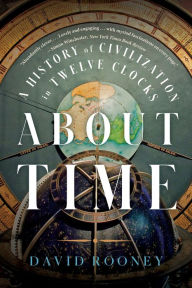 Title: About Time: A History of Civilization in Twelve Clocks, Author: David Rooney