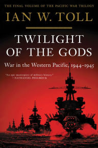 Title: Twilight of the Gods: War in the Western Pacific, 1944-1945, Author: Ian W. Toll