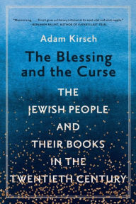 Title: The Blessing and the Curse: The Jewish People and Their Books in the Twentieth Century, Author: Adam Kirsch